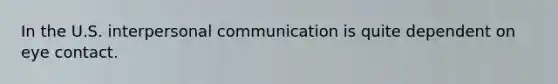 In the U.S. interpersonal communication is quite dependent on eye contact.