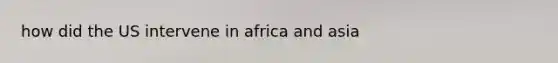 how did the US intervene in africa and asia