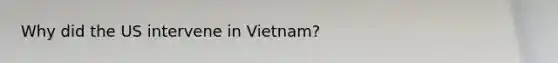 Why did the US intervene in Vietnam?