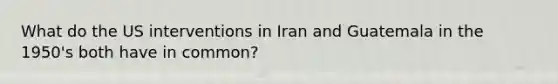 What do the US interventions in Iran and Guatemala in the 1950's both have in common?