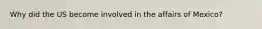 Why did the US become involved in the affairs of Mexico?