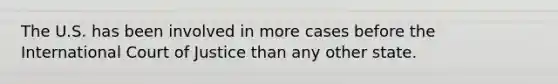The U.S. has been involved in more cases before the International Court of Justice than any other state.