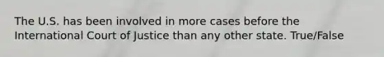 The U.S. has been involved in more cases before the International Court of Justice than any other state. True/False