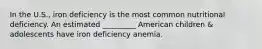 In the U.S., iron deficiency is the most common nutritional deficiency. An estimated _________ American children & adolescents have iron deficiency anemia.