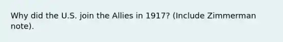 Why did the U.S. join the Allies in 1917? (Include Zimmerman note).