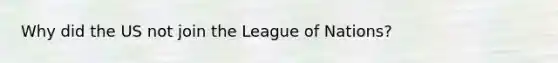 Why did the US not join the League of Nations?