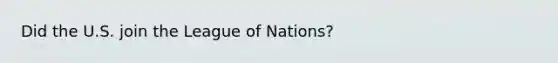 Did the U.S. join the League of Nations?