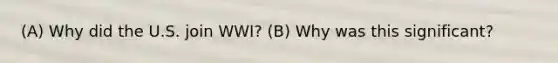 (A) Why did the U.S. join WWI? (B) Why was this significant?