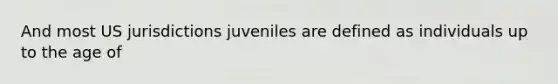 And most US jurisdictions juveniles are defined as individuals up to the age of