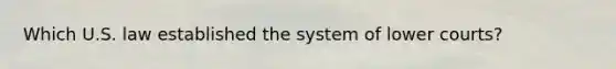 Which U.S. law established the system of lower courts?