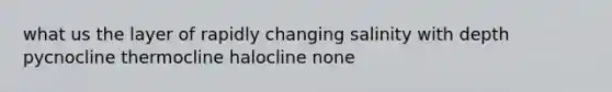 what us the layer of rapidly changing salinity with depth pycnocline thermocline halocline none