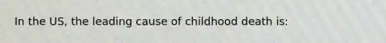 In the US, the leading cause of childhood death is: