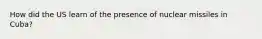 How did the US learn of the presence of nuclear missiles in Cuba?