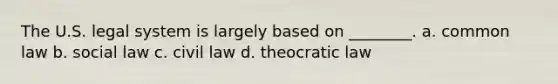 The U.S. legal system is largely based on ________. a. common law b. social law c. civil law d. theocratic law