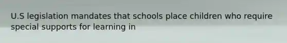 U.S legislation mandates that schools place children who require special supports for learning in