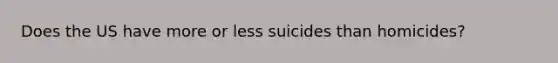 Does the US have more or less suicides than homicides?