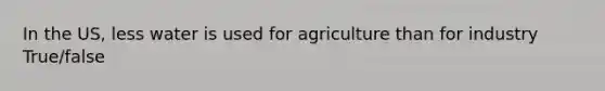 In the US, less water is used for agriculture than for industry True/false