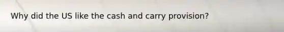 Why did the US like the cash and carry provision?