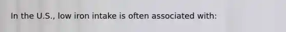 In the U.S., low iron intake is often associated with:
