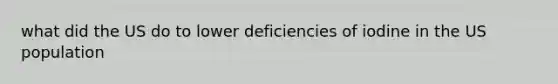 what did the US do to lower deficiencies of iodine in the US population