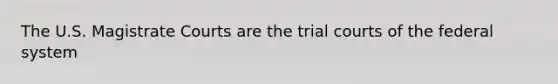 The U.S. Magistrate Courts are the trial courts of the federal system