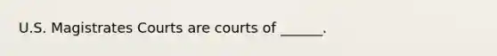 U.S. Magistrates Courts are courts of ______.