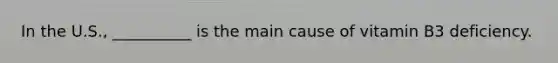 In the U.S., __________ is the main cause of vitamin B3 deficiency.