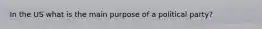 In the US what is the main purpose of a political party?