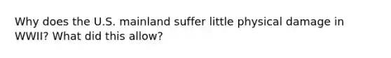 Why does the U.S. mainland suffer little physical damage in WWII? What did this allow?