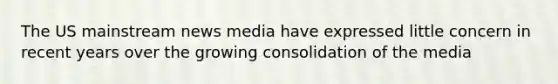 The US mainstream news media have expressed little concern in recent years over the growing consolidation of the media