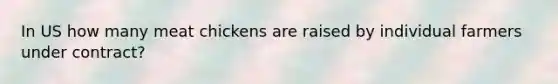 In US how many meat chickens are raised by individual farmers under contract?