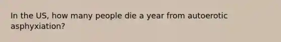 In the US, how many people die a year from autoerotic asphyxiation?