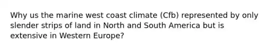 Why us the marine west coast climate (Cfb) represented by only slender strips of land in North and South America but is extensive in Western Europe?