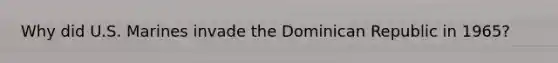 Why did U.S. Marines invade the Dominican Republic in 1965?