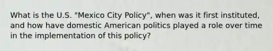 What is the U.S. "Mexico City Policy", when was it first instituted, and how have domestic American politics played a role over time in the implementation of this policy?