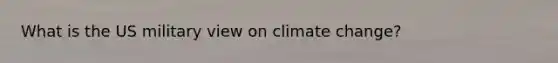 What is the US military view on climate change?