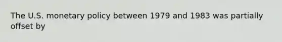 The U.S. monetary policy between 1979 and 1983 was partially offset by