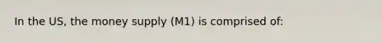 In the US, the money supply (M1) is comprised of: