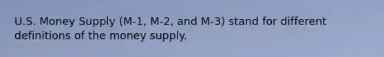 U.S. Money Supply (M-1, M-2, and M-3) stand for different definitions of the money supply.