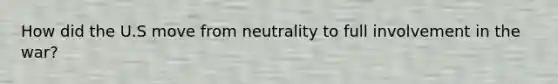 How did the U.S move from neutrality to full involvement in the war?