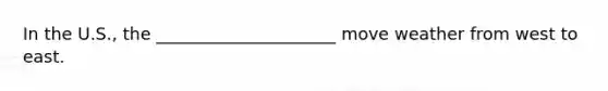 In the U.S., the _____________________ move weather from west to east.