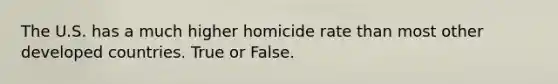 The U.S. has a much higher homicide rate than most other developed countries. True or False.