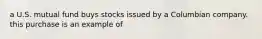 a U.S. mutual fund buys stocks issued by a Columbian company. this purchase is an example of