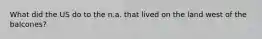 What did the US do to the n.a. that lived on the land west of the balcones?