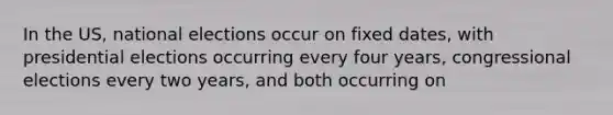 In the US, national elections occur on fixed dates, with presidential elections occurring every four years, congressional elections every two years, and both occurring on