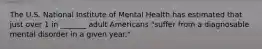 The U.S. National Institute of Mental Health has estimated that just over 1 in _______ adult Americans "suffer from a diagnosable mental disorder in a given year."