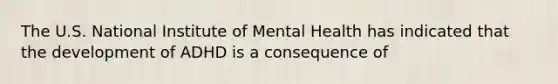 The U.S. National Institute of Mental Health has indicated that the development of ADHD is a consequence of