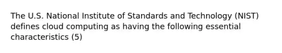 The U.S. National Institute of Standards and Technology (NIST) defines cloud computing as having the following essential characteristics (5)