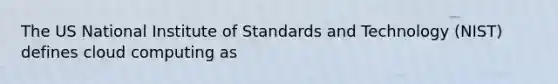 The US National Institute of Standards and Technology (NIST) defines cloud computing as