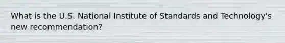 What is the U.S. National Institute of Standards and Technology's new recommendation?